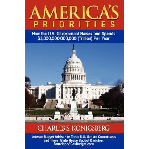 America's Priorities: How the U.S. Government Raises and Spends $3,000,000,000,000 (Trillion) Per Year