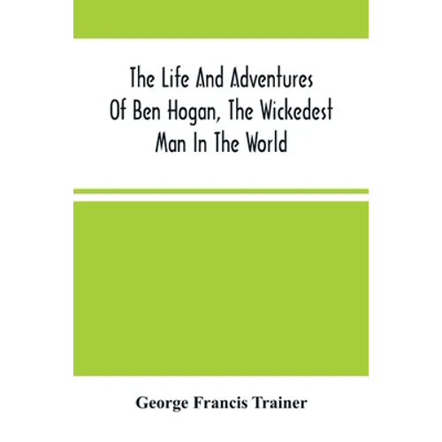 The Life And Adventures Of Ben Hogan, The Wickedest Man In The World. Containing A Full Account Of His Thrilling And Remarkable Experiences, Together