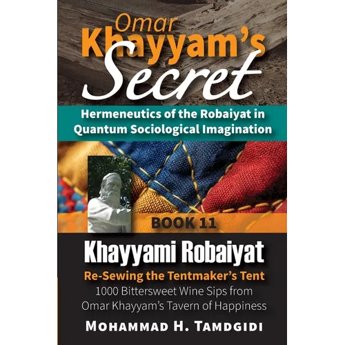 Omar Khayyam's Secret: Hermeneutics of the Robaiyat in Quantum Sociological Imagination: Book 11: Khayyami Robaiyat: Re-Sewing the Tentmaker's Tent: 1