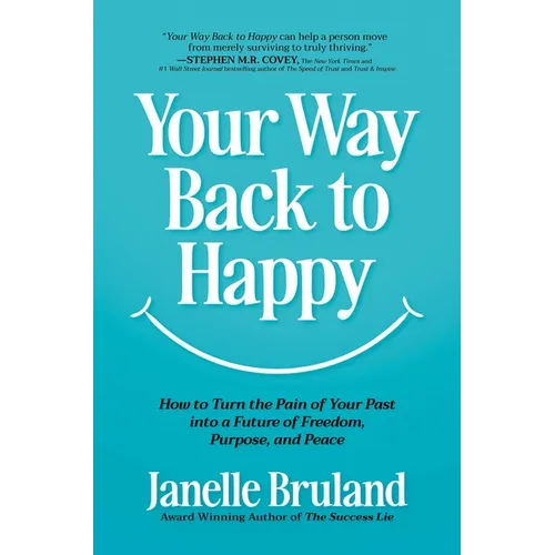 Your Way Back to Happy: How to Turn the Pain of Your Past Into a Future of Freedom, Purpose, and Peace
