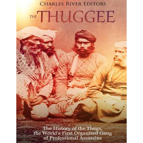 The Thuggee: The History of the Thugs, the World's First Organized Gang of Professional Assassins