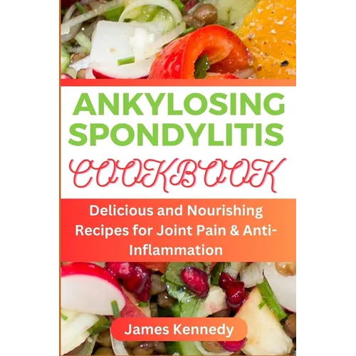 Ankylosing Spondylitis: Delicious and Nourishing Recipes for Joint Pain & Anti-inflammation