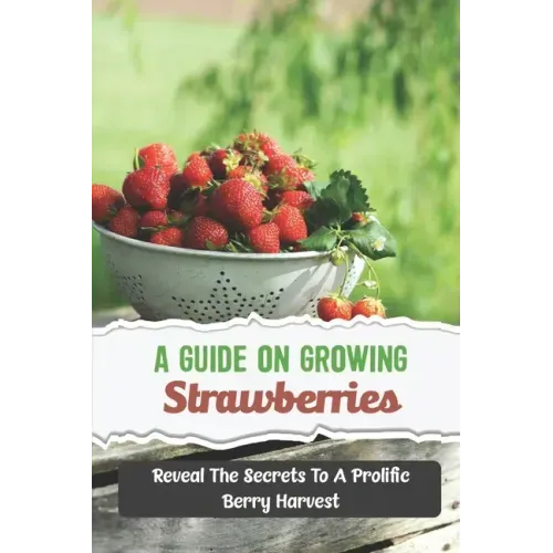 A Guide On Growing Strawberries: Reveal The Secrets To A Prolific Berry Harvest