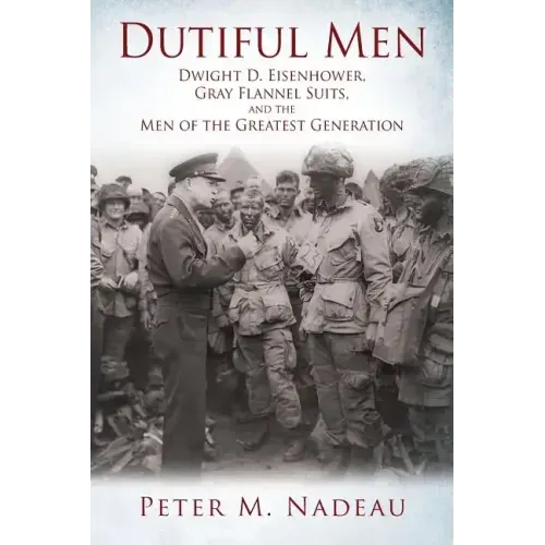 Dutiful Men: Dwight D. Eisenhower, Gray Flannel Suits, and the Men of the Greatest Generation