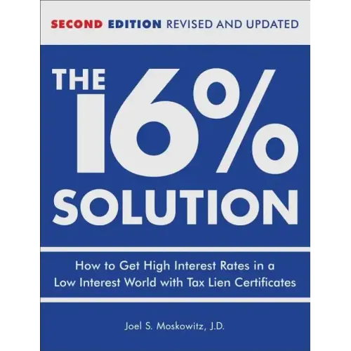 The 16 % Solution, Revised Edition: How to Get High Interest Rates in a Low-Interest World with Tax Lien Certificates