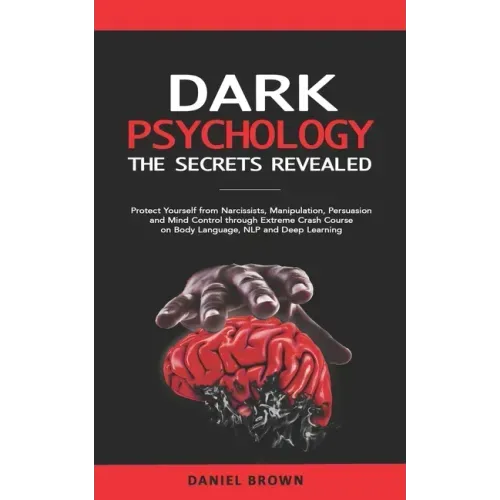 Dark Psychology: The SECRETS Revealed: Protect Yourself From Narcissists, Manipulation, Persuasion, and Mind Control Through an Extreme