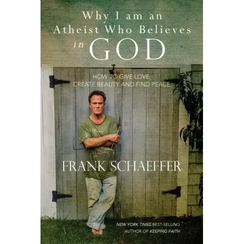 Why I am an Atheist Who Believes in God: How to give love, create beauty and find peace
