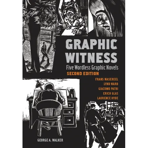 Graphic Witness: Five Wordless Graphic Novels by Frans Masereel, Lynd Ward, Giacomo Patri, Erich Glas and Laurence Hyde