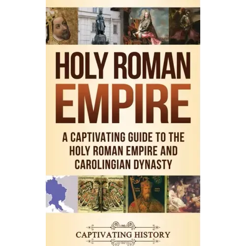 Holy Roman Empire: A Captivating Guide to the Holy Roman Empire and Carolingian Dynasty