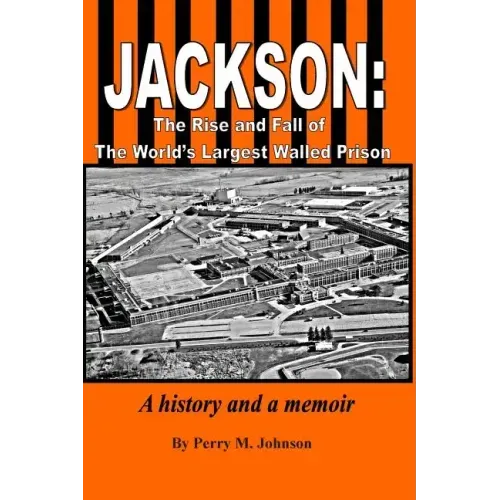 Jackson: The Rise and Fall of The World's Largest Walled Prison: A history and a memoir