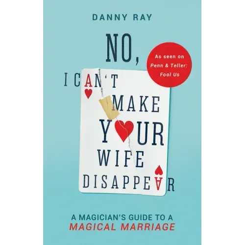 No, I Can't Make Your Wife Disappear: A Magician's Guide for a Magical Marriage