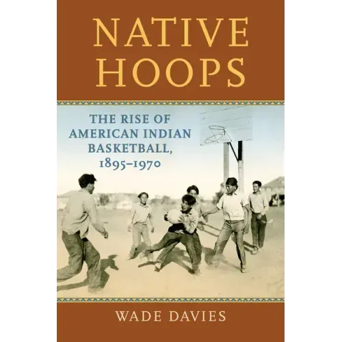 Native Hoops: The Rise of American Indian Basketball, 1895-1970