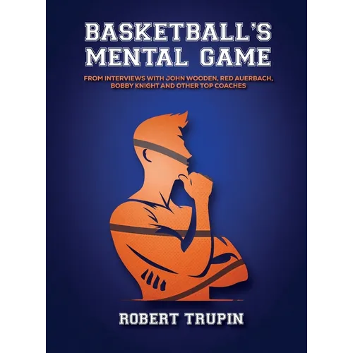 BASKETBALL'S Mental Game: From Interviews with John Wooden, Red Auerbach, Bobby Knight