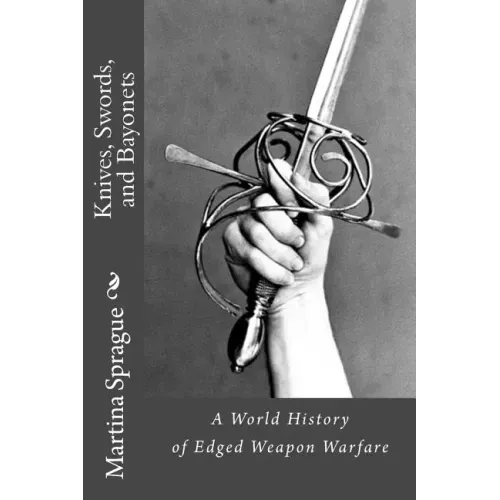 Knives, Swords, and Bayonets: A World History of Edged Weapon Warfare (the full series)