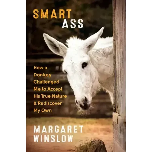 Smart Ass: How a Donkey Challenged Me to Accept His True Nature & Rediscover My Own