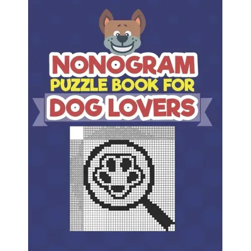 Nonogram Puzzle Book For Dog Lovers: A Logic Math Game Also Known As Hanjie, Japanese Crosswords, Griddlers, Picross, Paint by Numbers, Pic-a-Pix, Pri