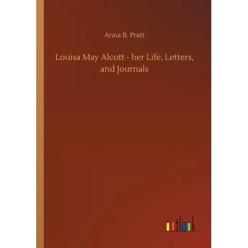 Louisa May Alcott - her Life, Letters, and Journals