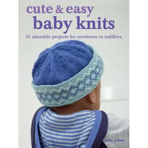 Cute & Easy Baby Knits: 25 Adorable Projects for Newborns to Toddlers