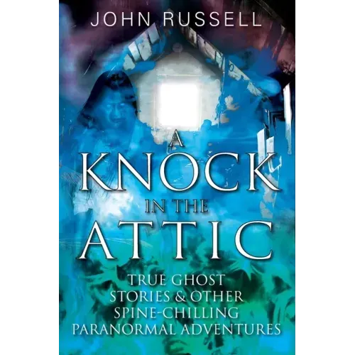 A Knock in the Attic: True Ghost Stories & Other Spine-chilling Paranormal Adventures