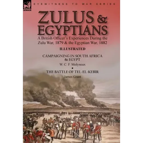 Zulus & Egyptians: a British Officer's Experiences During the Zulu War, 1879 and the Egyptian War, 1882----Campaigning in South Africa and Egypt by W.