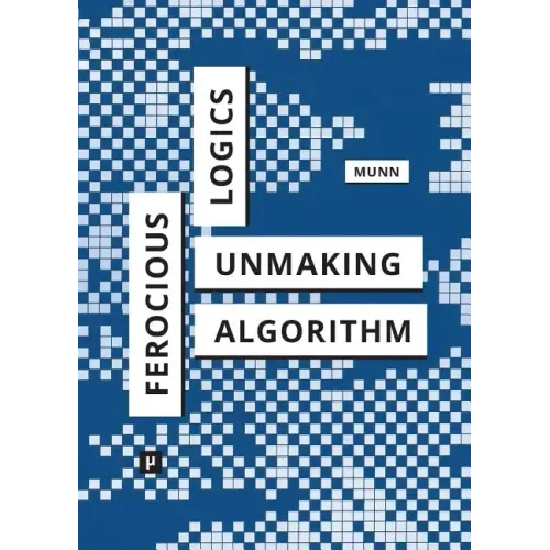 Ferocious Logics: Unmaking the Algorithm