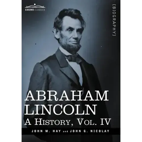 Abraham Lincoln: A History, Vol.IV (in 10 Volumes)