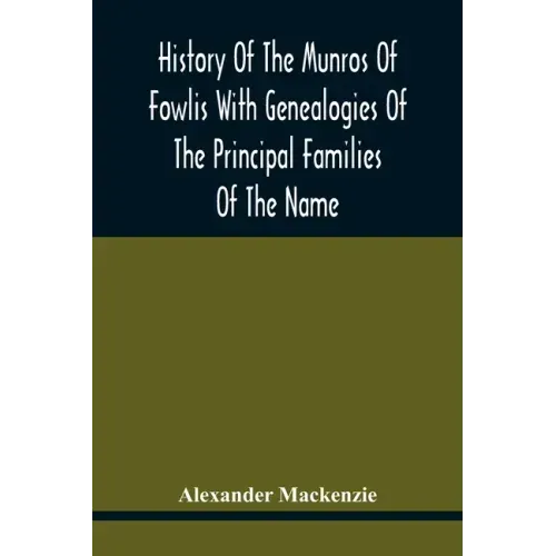 History Of The Munros Of Fowlis With Genealogies Of The Principal Families Of The Name: To Which Are Added Those Of Lexington And New England