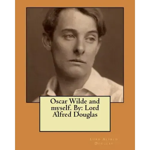 Oscar Wilde and myself. By: Lord Alfred Douglas