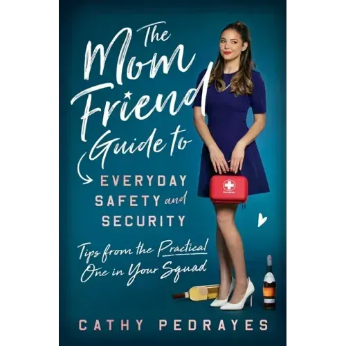 The Mom Friend Guide to Everyday Safety and Security: Tips from the Practical One in Your Squad
