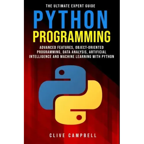 Python Programming: The Ultimate Expert Guide: Advanced Features, Object-Oriented Programming, Data Analysis, Artificial Intelligence and