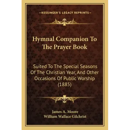 Hymnal Companion to the Prayer Book: Suited to the Special Seasons of the Christian Year, and Other Occasions of Public Worship (1885)
