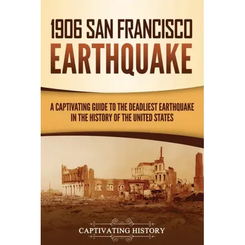 1906 San Francisco Earthquake: A Captivating Guide to the Deadliest Earthquake in the History of the United States
