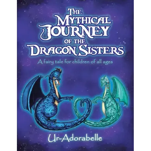The Mythical Journey of the Dragon Sisters: A Fairy Tale for Children of All Ages