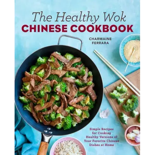 The Healthy Wok Chinese Cookbook: Fresh Recipes to Sizzle, Steam, and Stir-Fry Restaurant Favorites at Home
