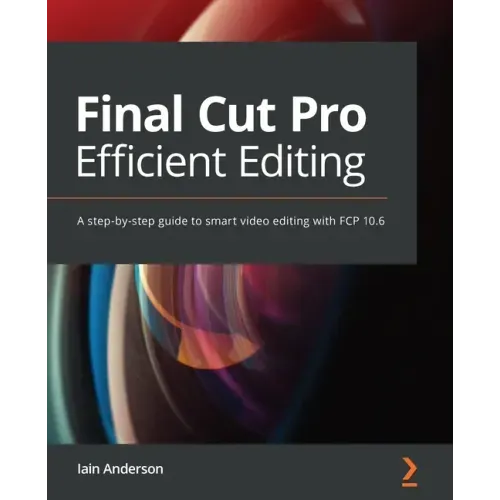 Final Cut Pro Efficient Editing: A step-by-step guide to smart video editing with FCP 10.6