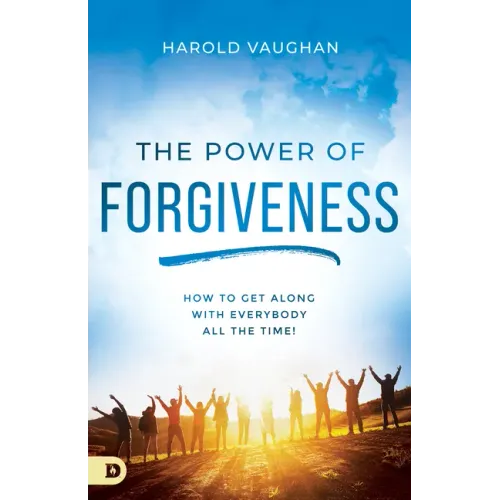 The Power of Forgiveness: How to Get Along with Everybody All the Time!