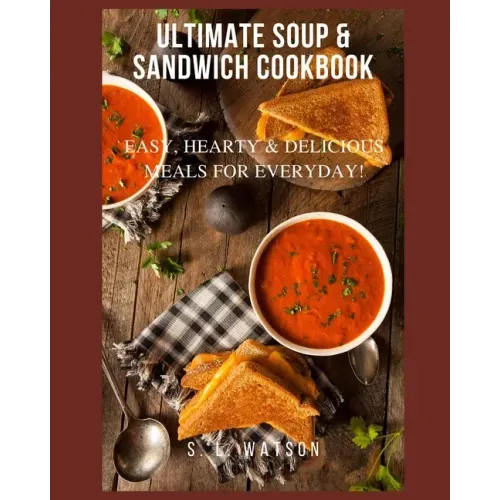 Ultimate Soup & Sandwich Cookbook: Easy, Hearty & Delicious Meals For Everyday!