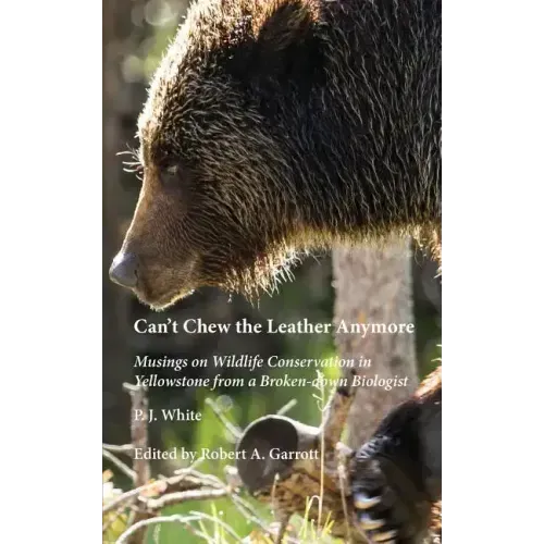 Can't Chew the Leather Anymore: Musings on Wildlife Conservation in Yellowstone from a Broken-down Biologist
