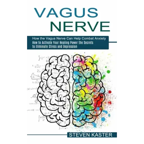 Vagus Nerve: How the Vagus Nerve Can Help Combat Anxiety (How to Activate Your Healing Power the Secrets to Eliminate Stress and Depression)
