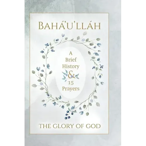 Bahá'u'lláh - The Glory of God - A Brief History & 15 Prayers: (Illustrated Bahai Prayer Book)