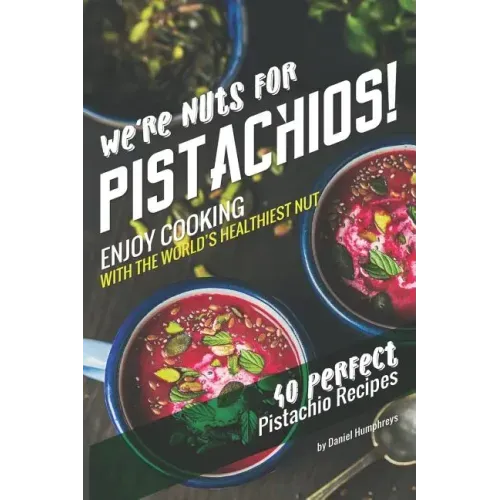 We're Nuts for Pistachios!: Enjoy Cooking with the World's Healthiest Nut - 40 Perfect Pistachio Recipes