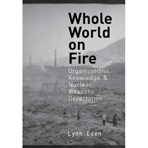 Whole World on Fire: Organizations, Knowledge, and Nuclear Weapons Devastation
