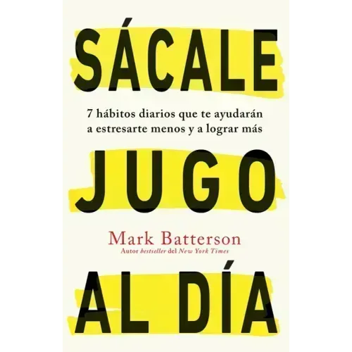Sácale Jugo Al Día: 7 Hábitos Diarios Que Te Ayudarán a Estresarte Menos Y a Lograr Más / Win the Day: Seven Daily Habits to Help You Stress Less and