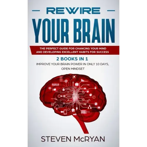 Rewire Your Brain: The Perfect Guide For Chaging Your Mind And Developing Excellent Habits For Success 2 BOOKS IN 1: Improve Your Brain P