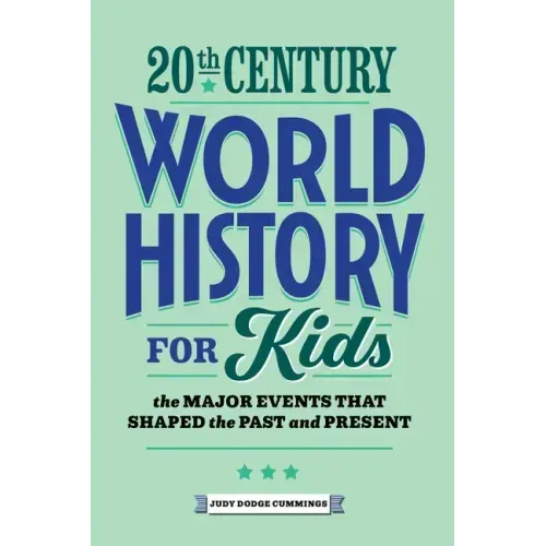 20th Century World History for Kids: The Major Events That Shaped the Past and Present
