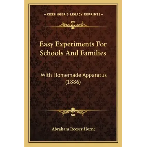 Easy Experiments for Schools and Families: With Homemade Apparatus (1886)