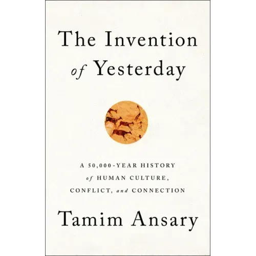 The Invention of Yesterday: A 50,000-Year History of Human Culture, Conflict, and Connection