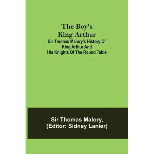 The Boy's King Arthur; Sir Thomas Malory's History of King Arthur and His Knights of the Round Table