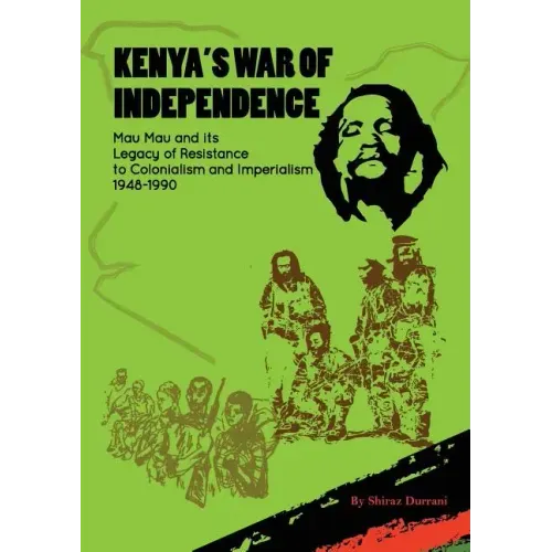 Kenya's War of Independence: Mau Mau and its Legacy of Resistance to Colonialism and Imperialism, 1948-1990