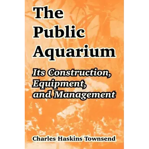 The Public Aquarium: Its Construction, Equipment, and Management